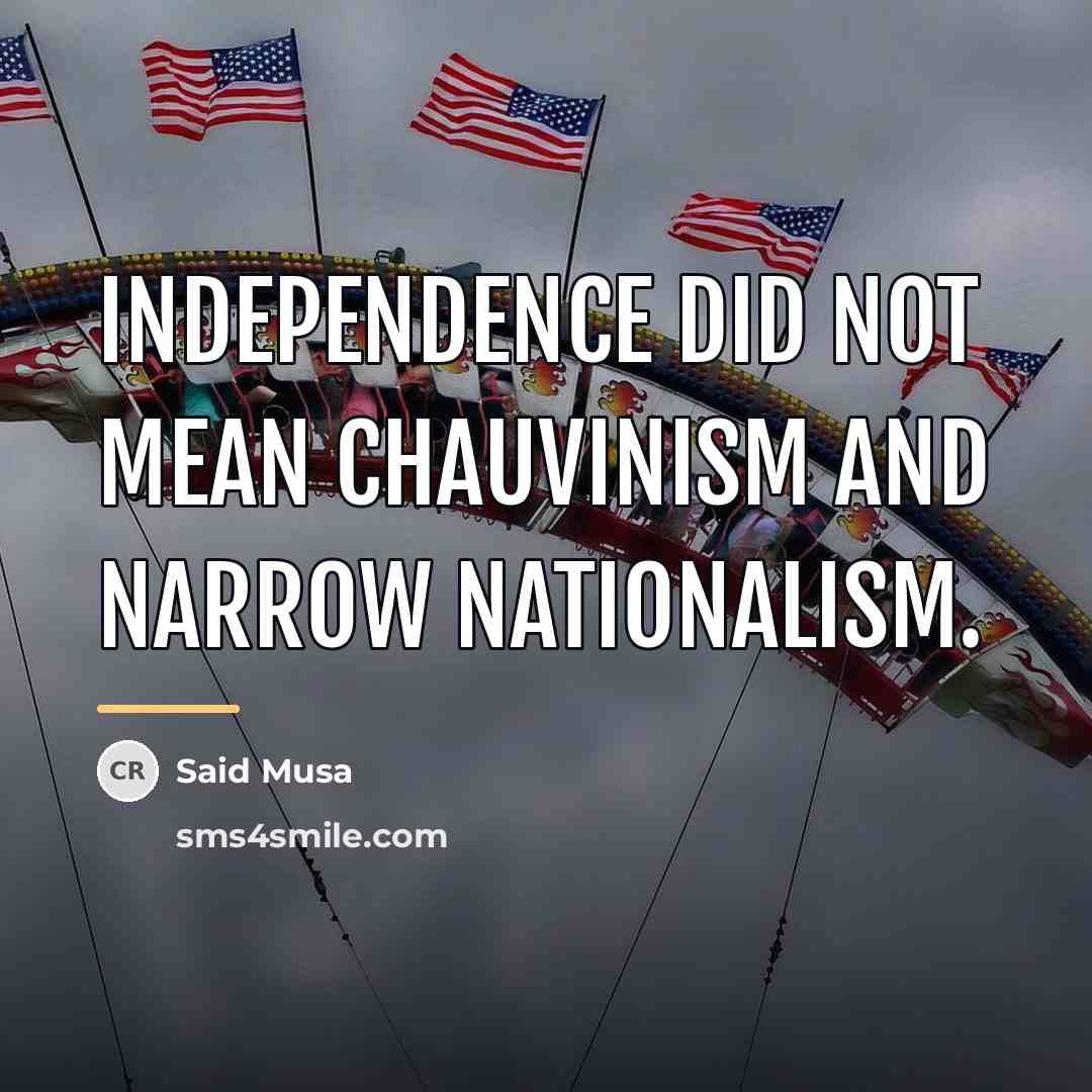 “Independence did not mean chauvinism and narrow nationalism.…” quote by Said Musa
