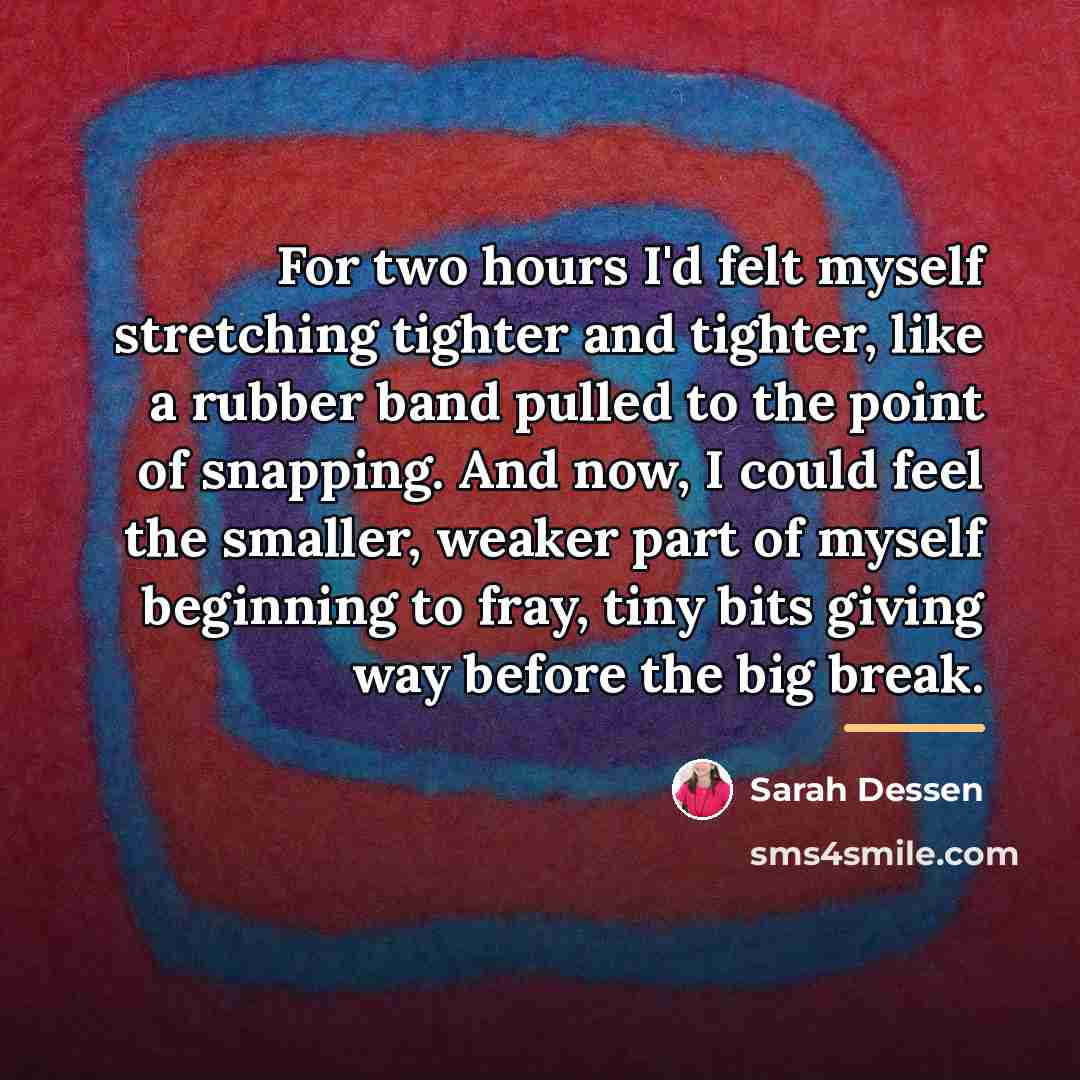 “For two hours I'd felt myself stretching tighter and tighter,…” quote by Sarah Dessen