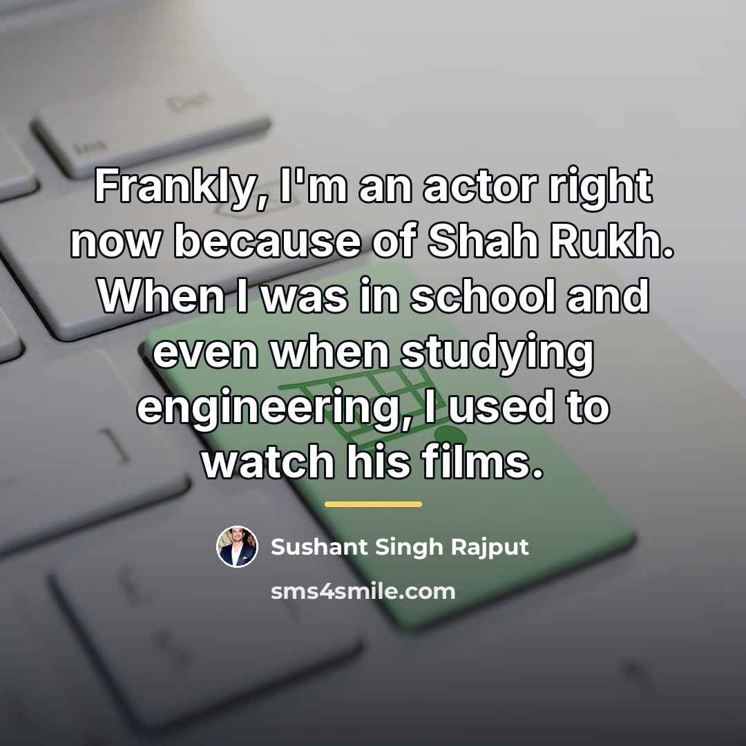 “Frankly, I'm an actor right now because of Shah Rukh.…” quote by Sushant Singh Rajput