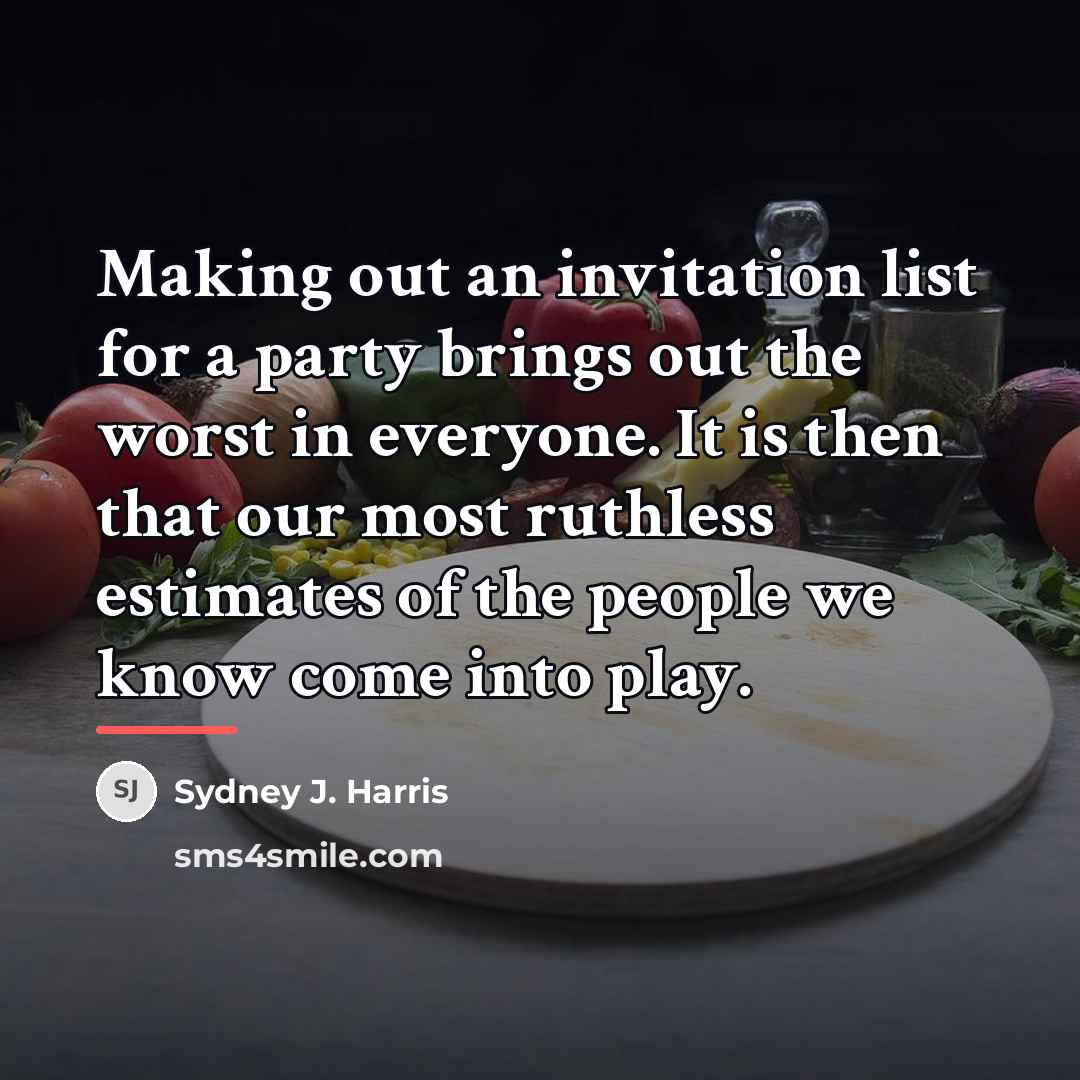 “Making out an invitation list for a party brings out…” quote by Sydney J. Harris