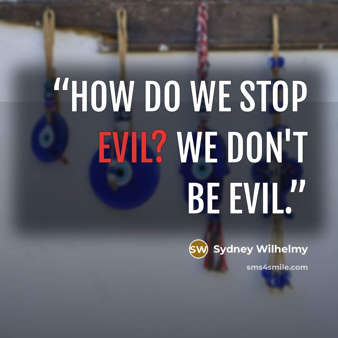“How do we stop evil? We don't be evil.” quote by Sydney Wilhelmy