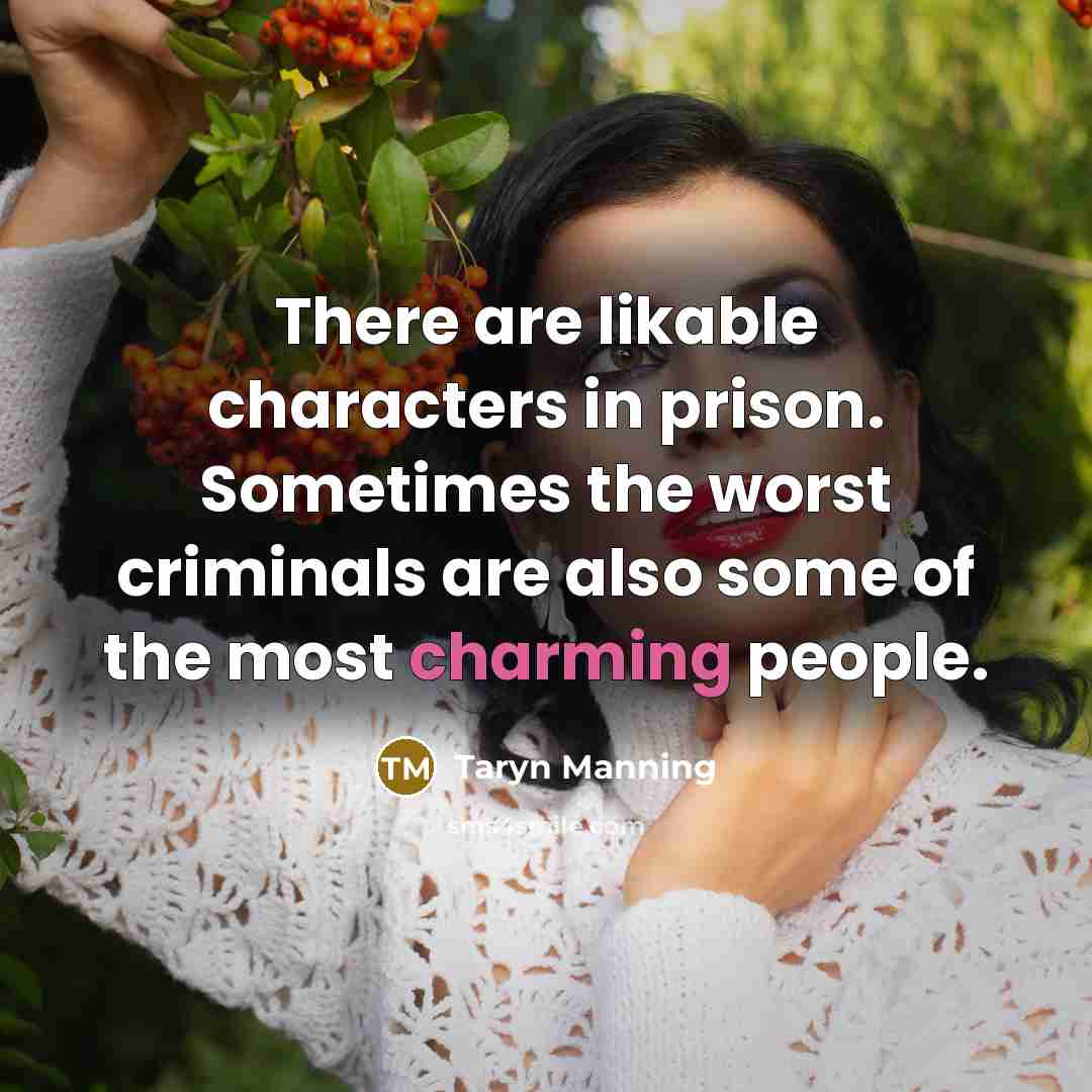 “There are likable characters in prison. Sometimes the worst criminals…” quote by Taryn Manning