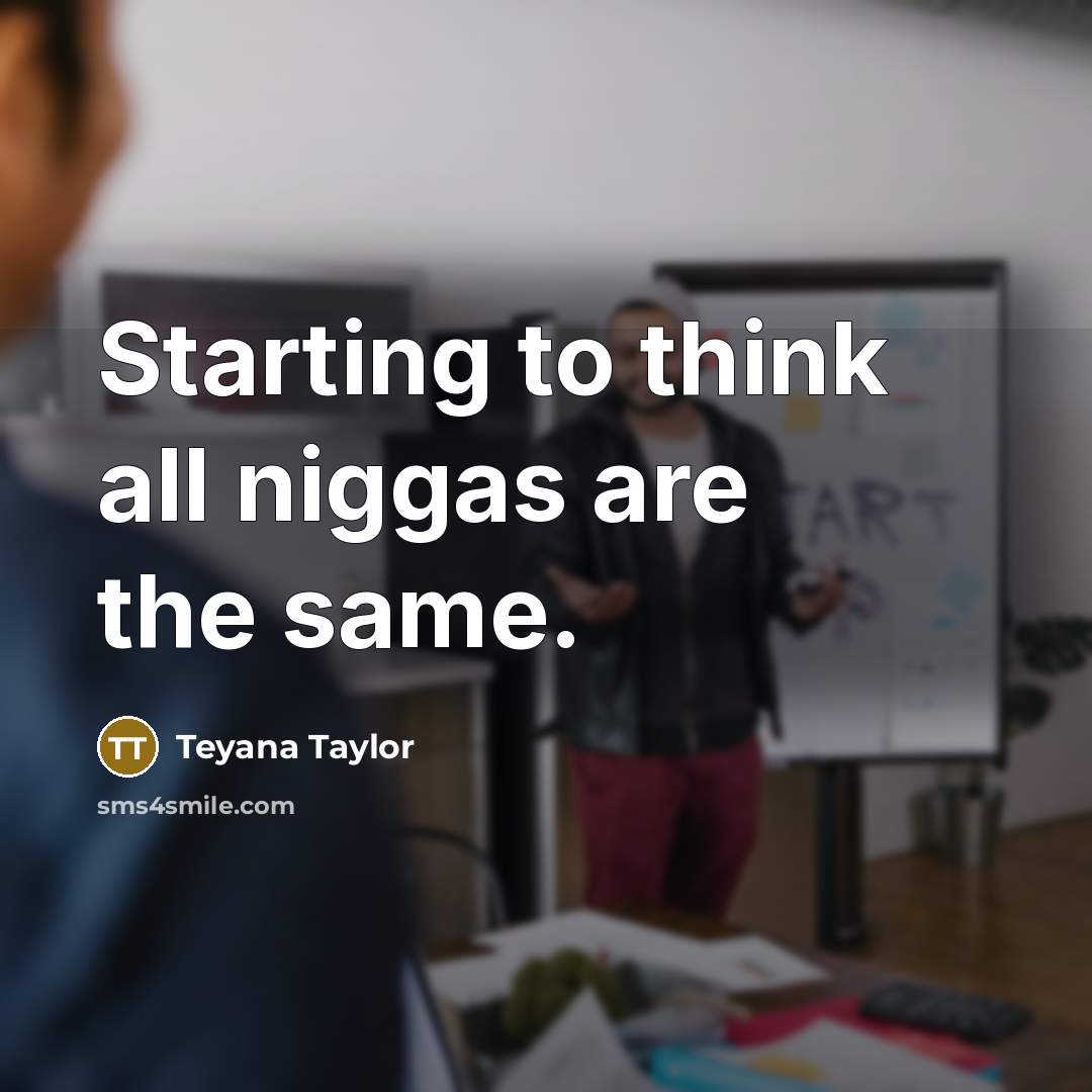 “Starting to think all niggas are the same.…” quote by Teyana Taylor