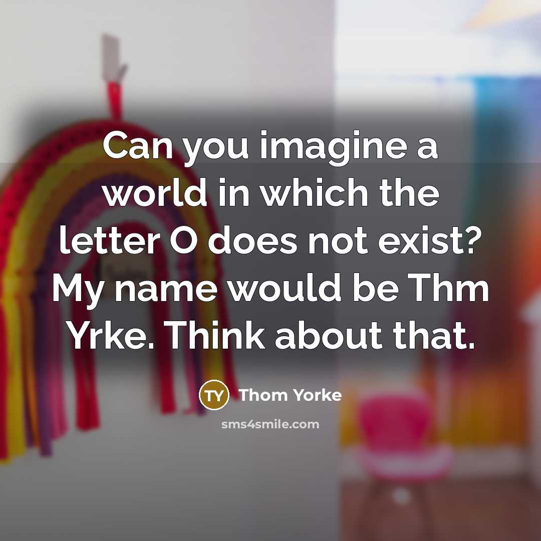 “Can you imagine a world in which the letter O…” quote by Thom Yorke