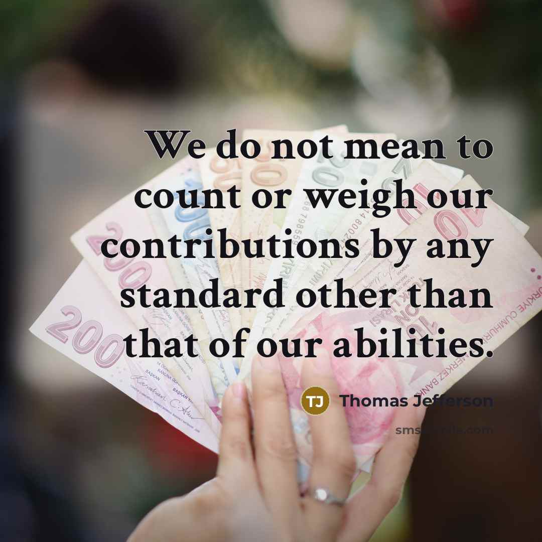“We do not mean to count or weigh our contributions…” quote by Thomas Jefferson