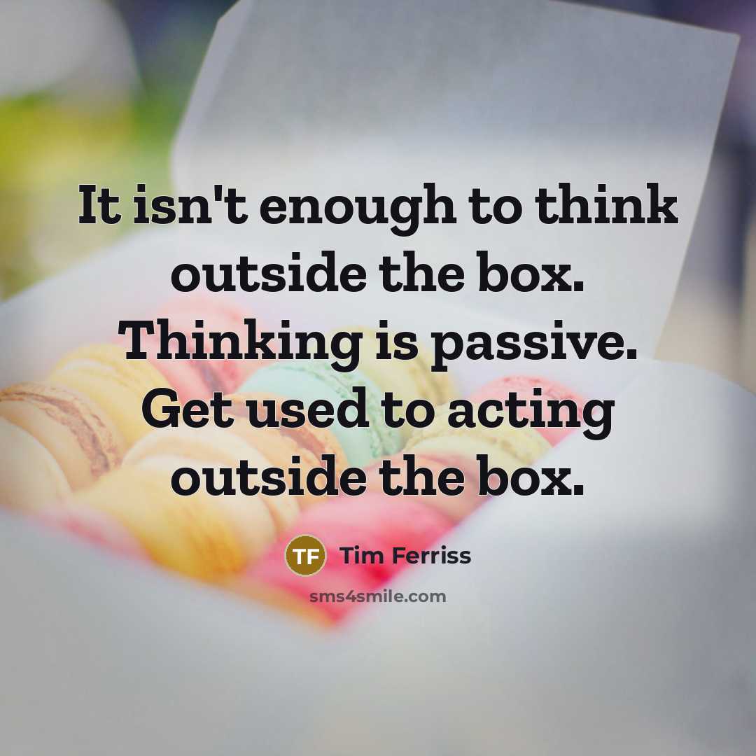 “It isn't enough to think outside the box. Thinking is…” quote by Tim Ferriss