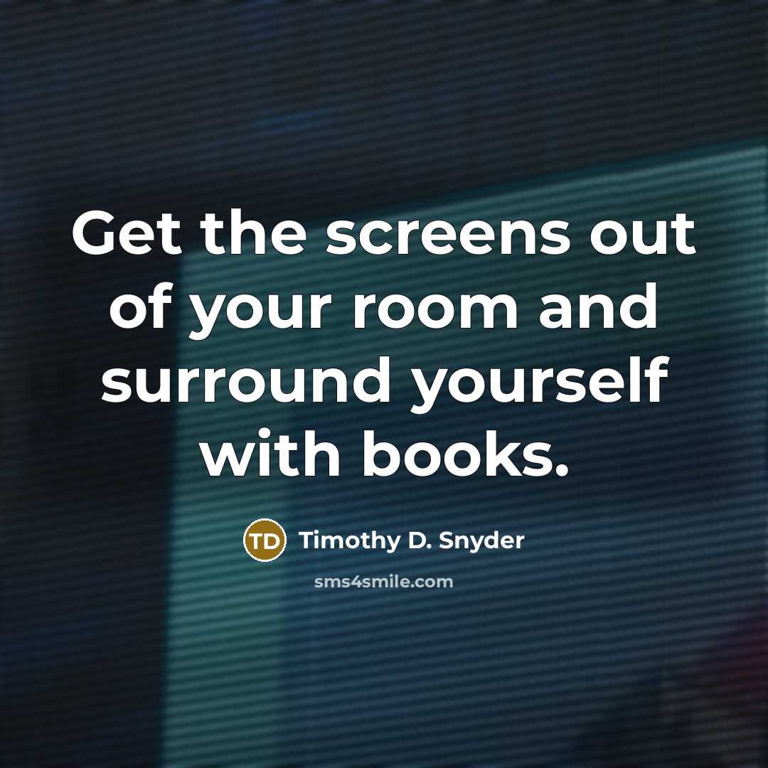 “Get the screens out of your room and surround yourself…” quote by Timothy D. Snyder