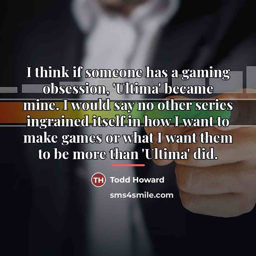 “I think if someone has a gaming obsession, 'Ultima' became…” quote by Todd Howard