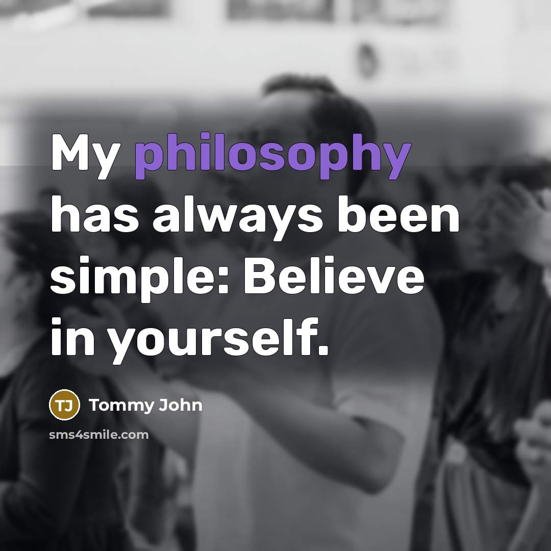 “My philosophy has always been simple: Believe in yourself.…” quote by Tommy John