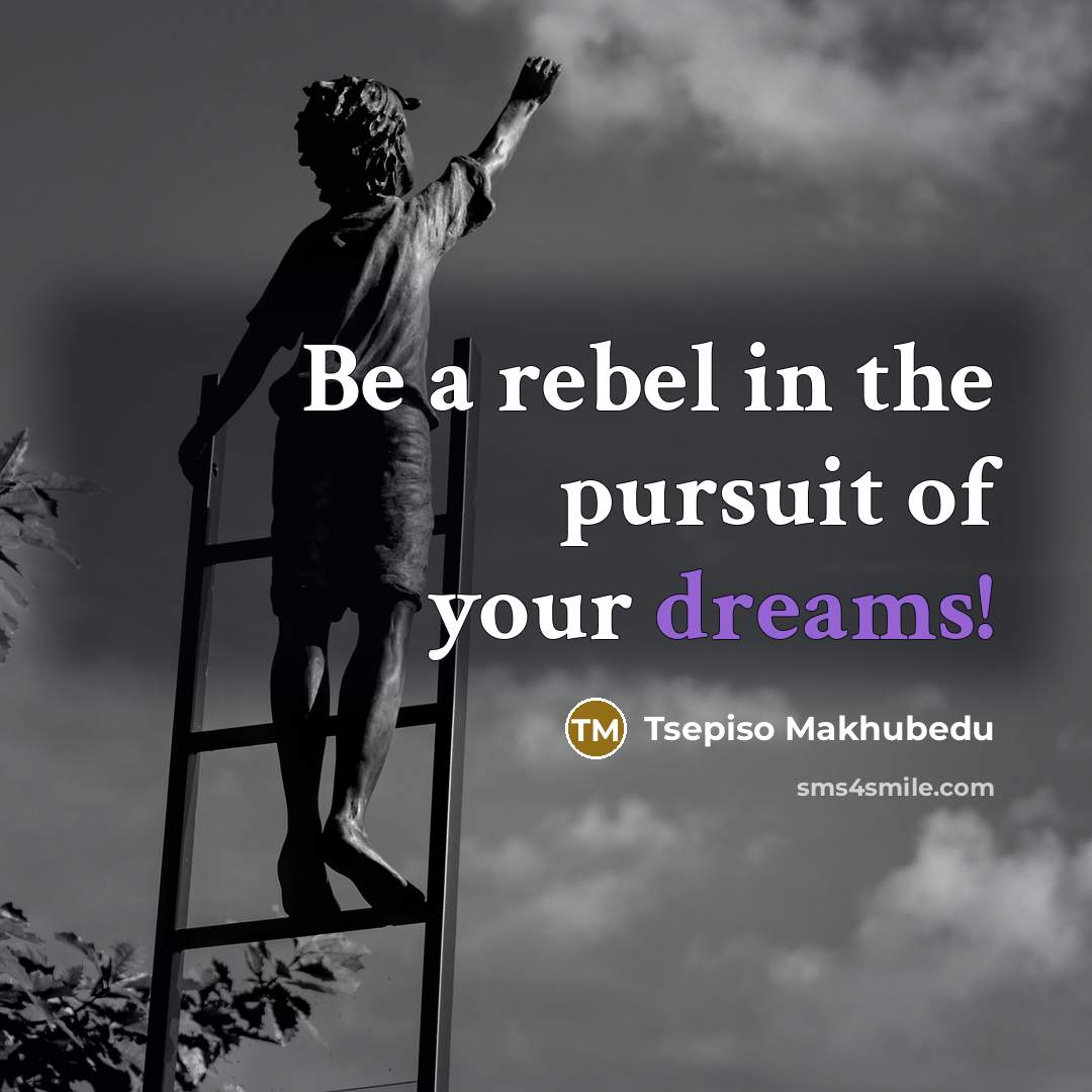 “Be a rebel in the pursuit of your dreams!…” quote by Tsepiso Makhubedu