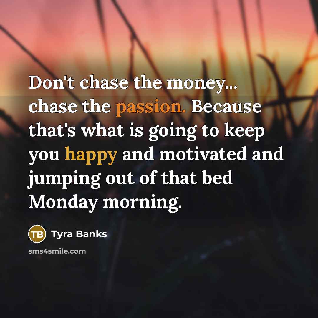 “Don't chase the money... chase the passion. Because that's what…” quote by Tyra Banks
