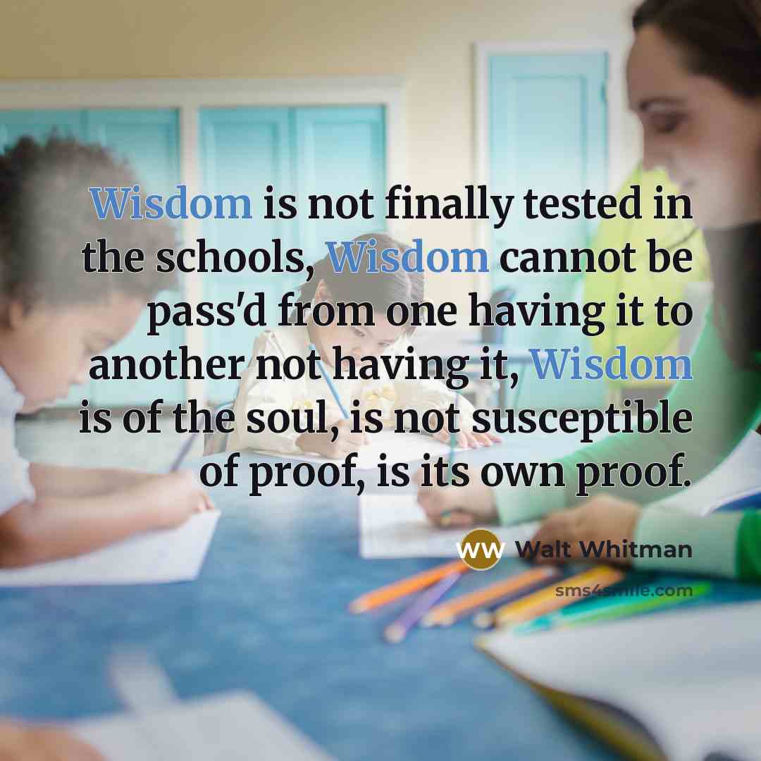 “Wisdom is not finally tested in the schools, Wisdom cannot…” quote by Walt Whitman