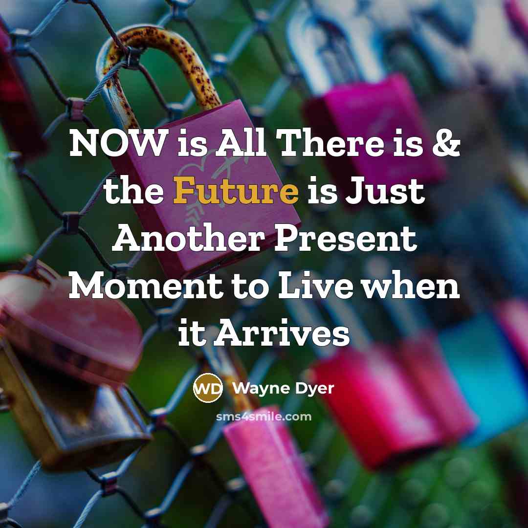 “NOW is All There is & the Future is Just…” quote by Wayne Dyer