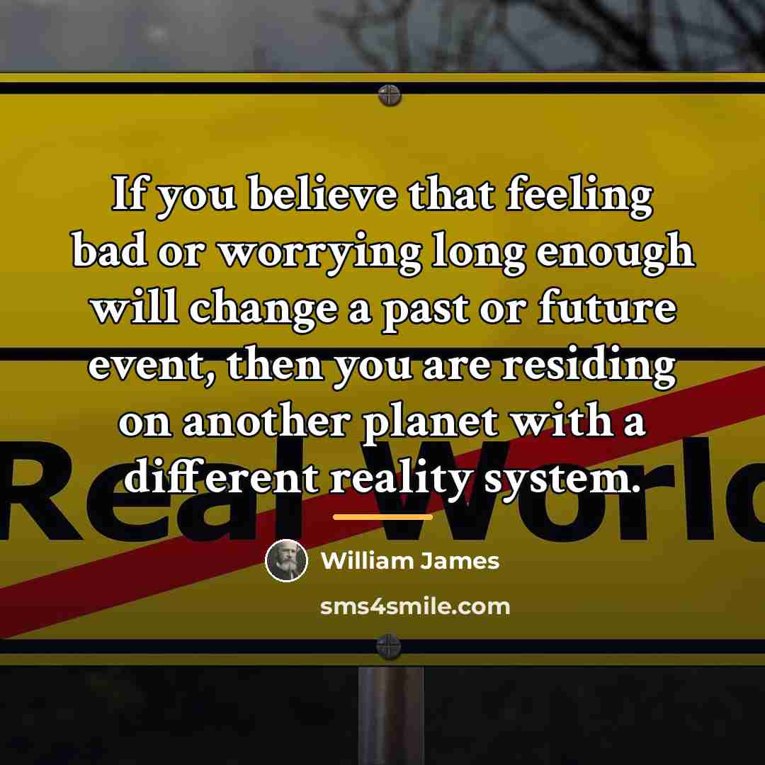 “If you believe that feeling bad or worrying long enough…” quote by William James
