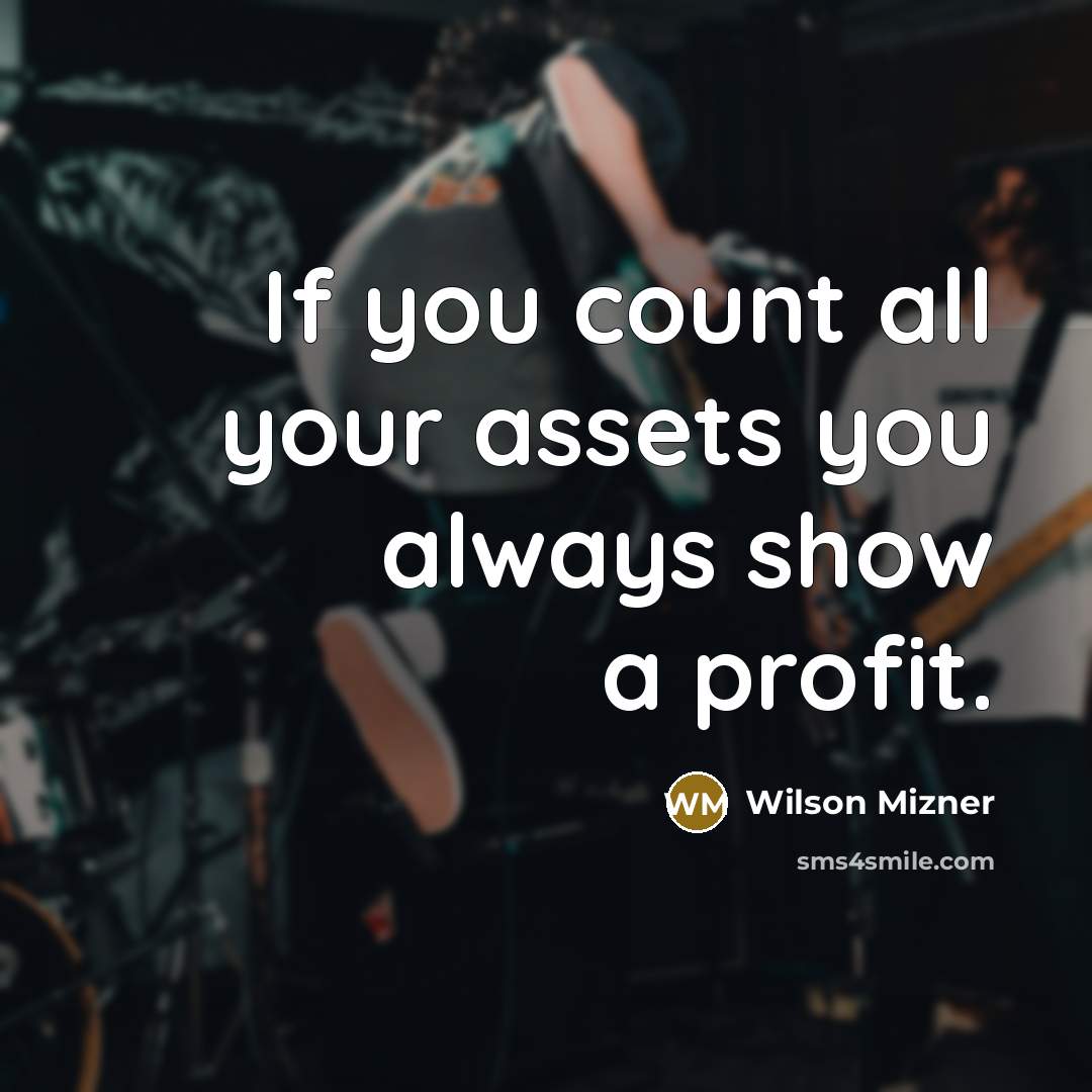 “If you count all your assets you always show a…” quote by Wilson Mizner