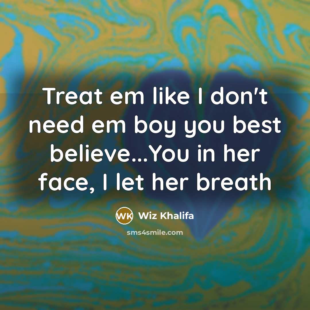 “Treat em like I don't need em boy you best…” quote by Wiz Khalifa