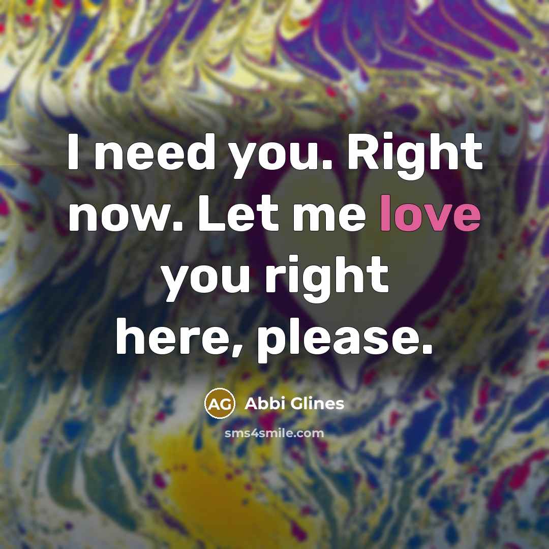 “I need you. Right now. Let me love you right…” quote by Abbi Glines