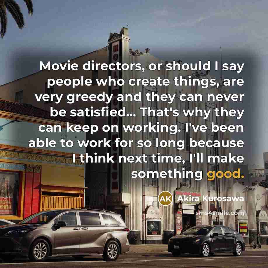 “Movie directors, or should I say people who create things,…” quote by Akira Kurosawa