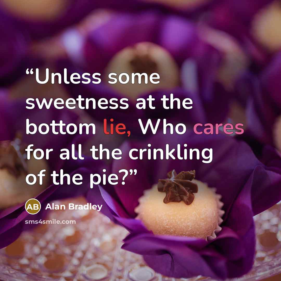 “Unless some sweetness at the bottom lie, Who cares for all the crinkling of the pie?” quote by Alan Bradley