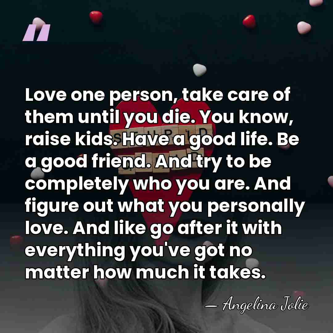 Love one person, take care of them until you die. You know,&hellip; - Angelina Jolie