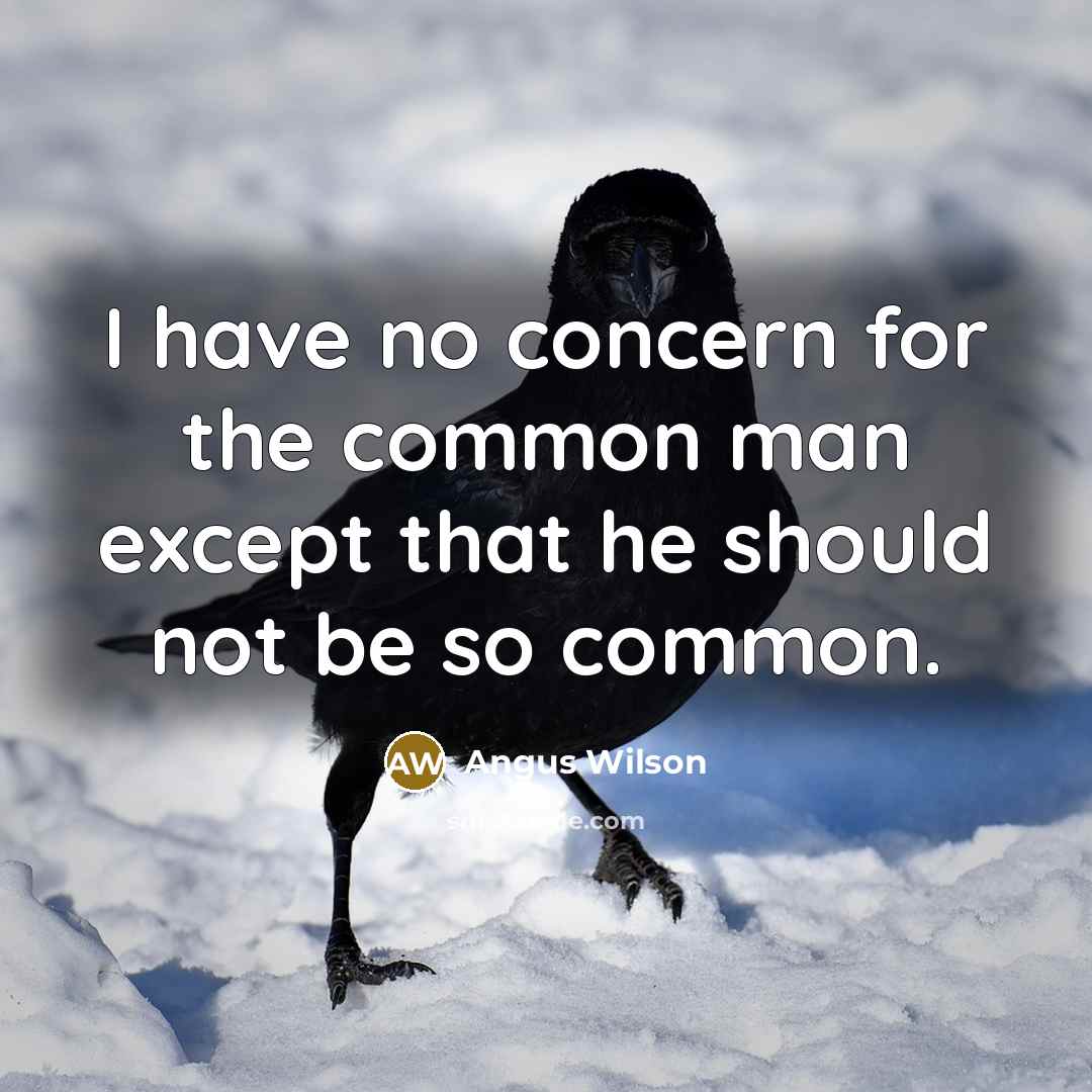“I have no concern for the common man except that…” quote by Angus Wilson