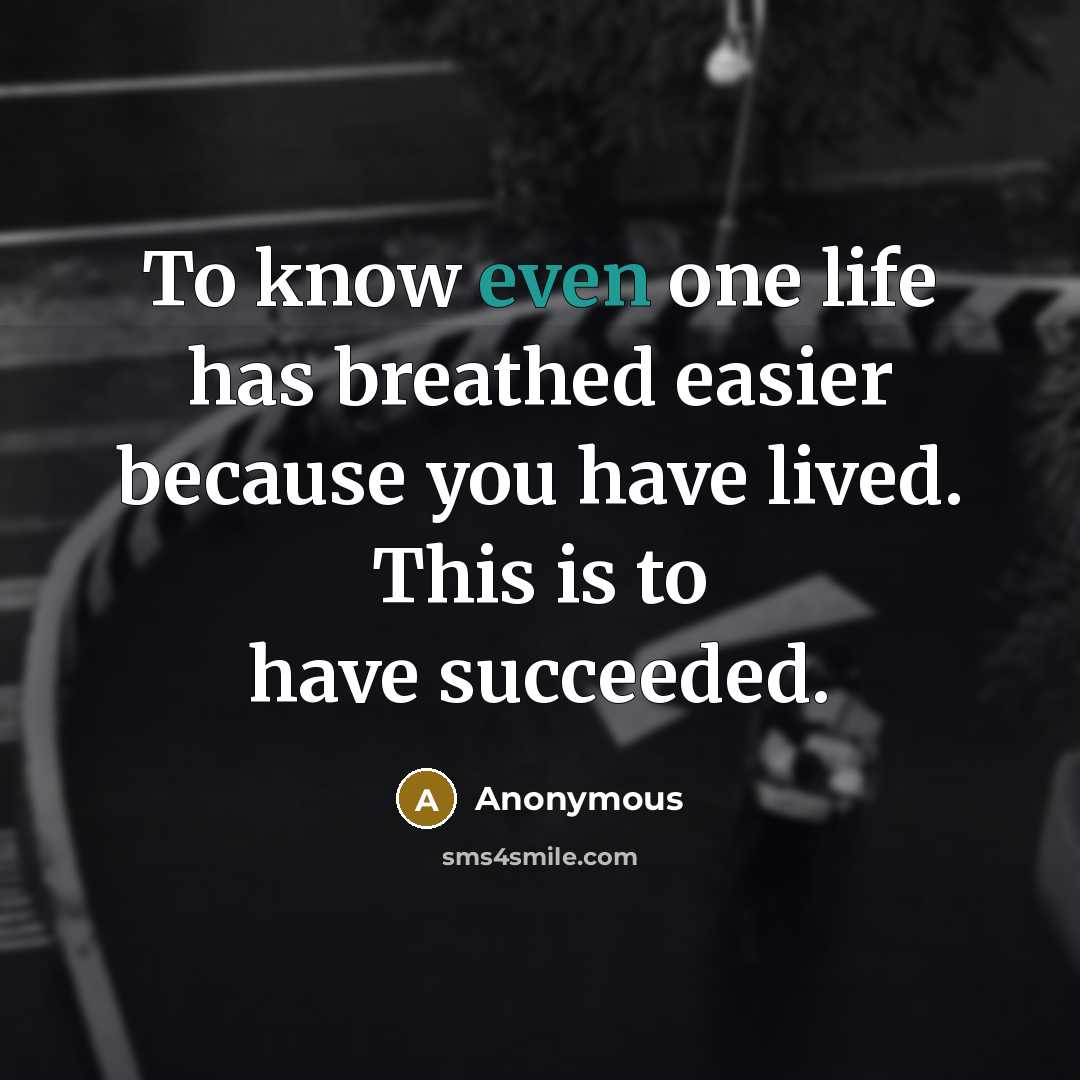 “To know even one life has breathed easier because you…” quote by Anonymous