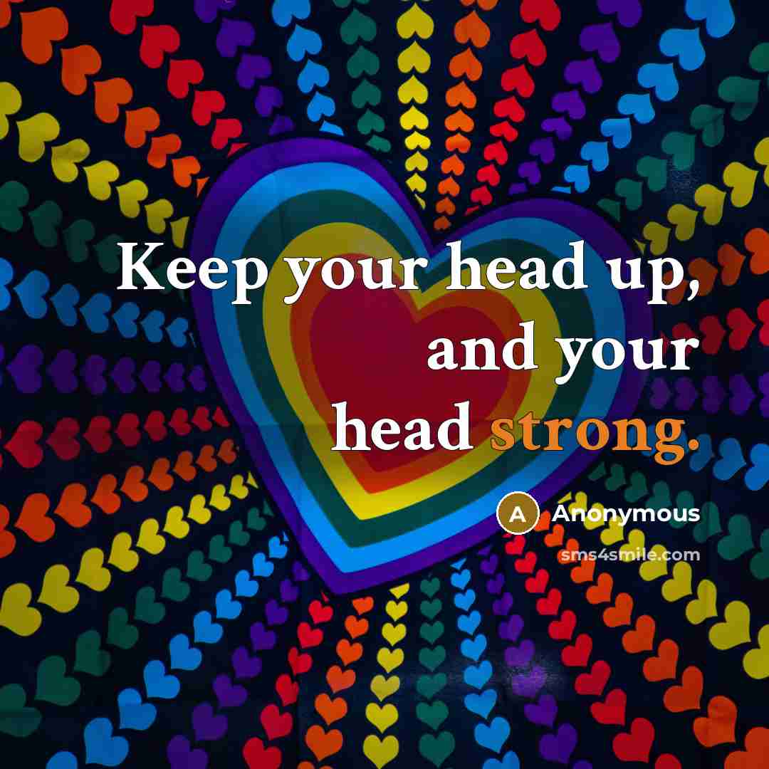 “Keep your head up, and your head strong.” quote by Anonymous