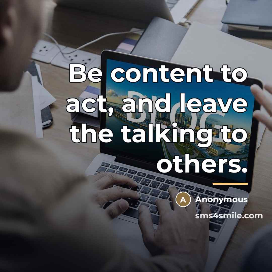 “Be content to act, and leave the talking to others.…” quote by Anonymous