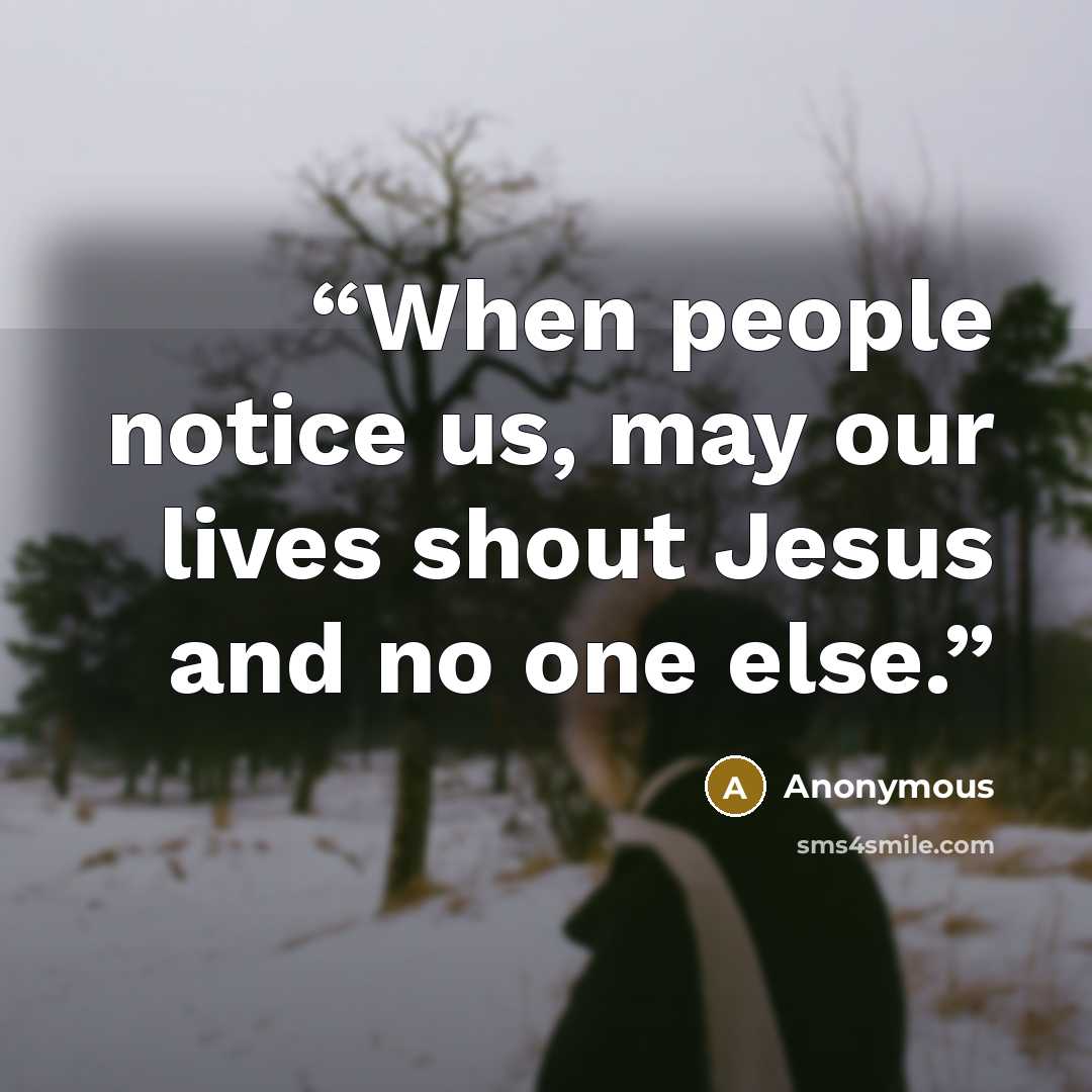 “When people notice us, may our lives shout Jesus and no one else.” quote by Anonymous
