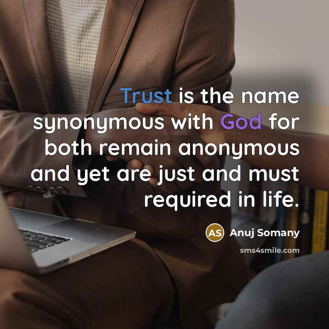 “Trust is the name synonymous with God for both remain anonymous and yet are just and must required in life.” quote by Anuj Somany