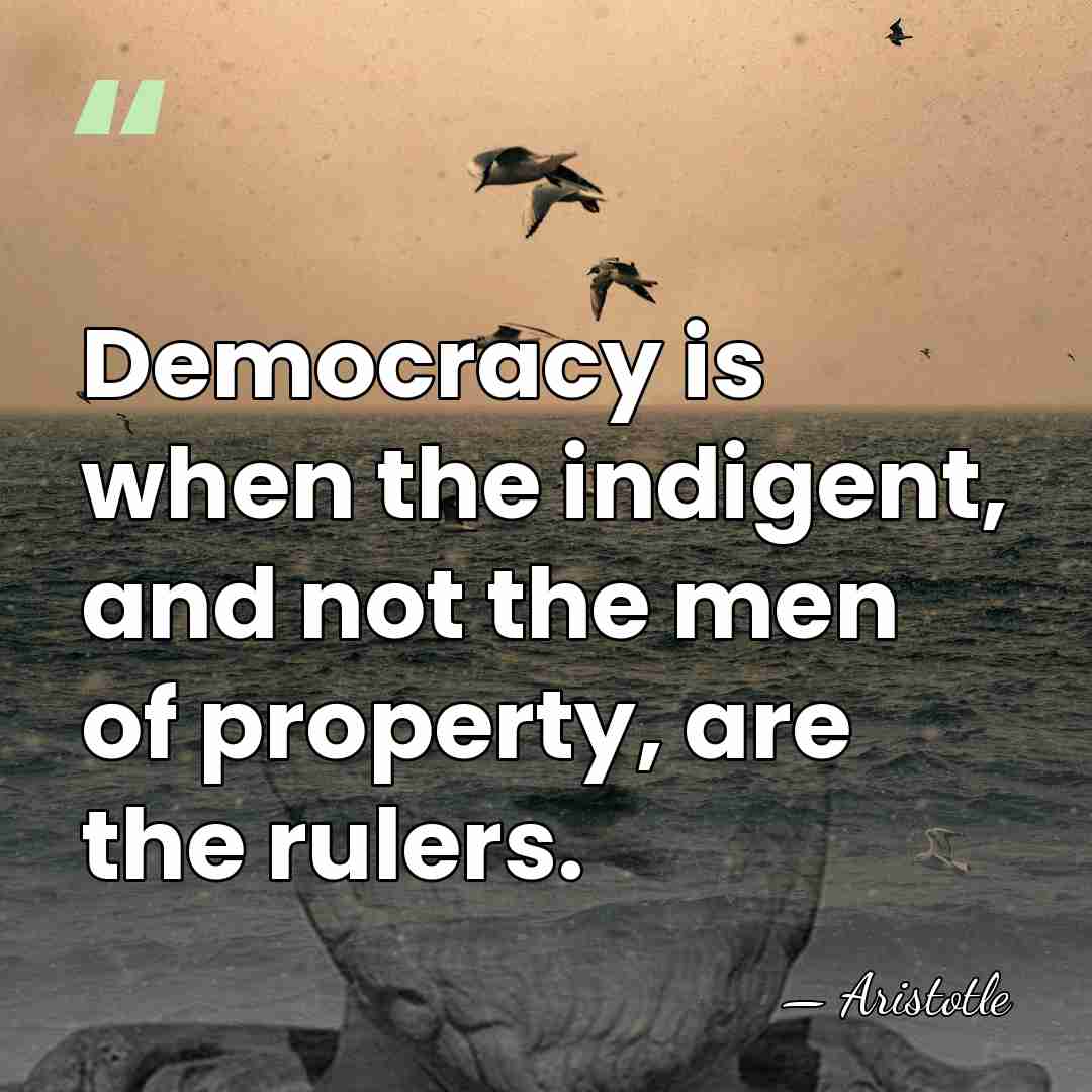 Democracy is when the indigent, and not the men of property, are&hellip; - Aristotle