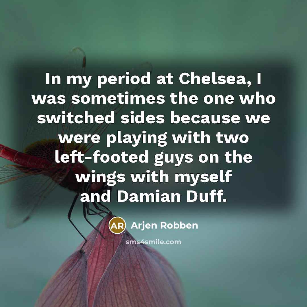 “In my period at Chelsea, I was sometimes the one who switched sides because we were playing with two left-footed guys on the wings with myself and Damian Duff.” quote by Arjen Robben