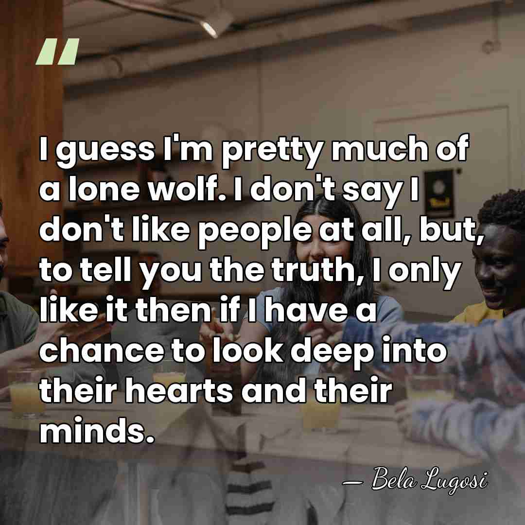 I guess I'm pretty much of a lone wolf. I don't say&hellip; - Bela Lugosi