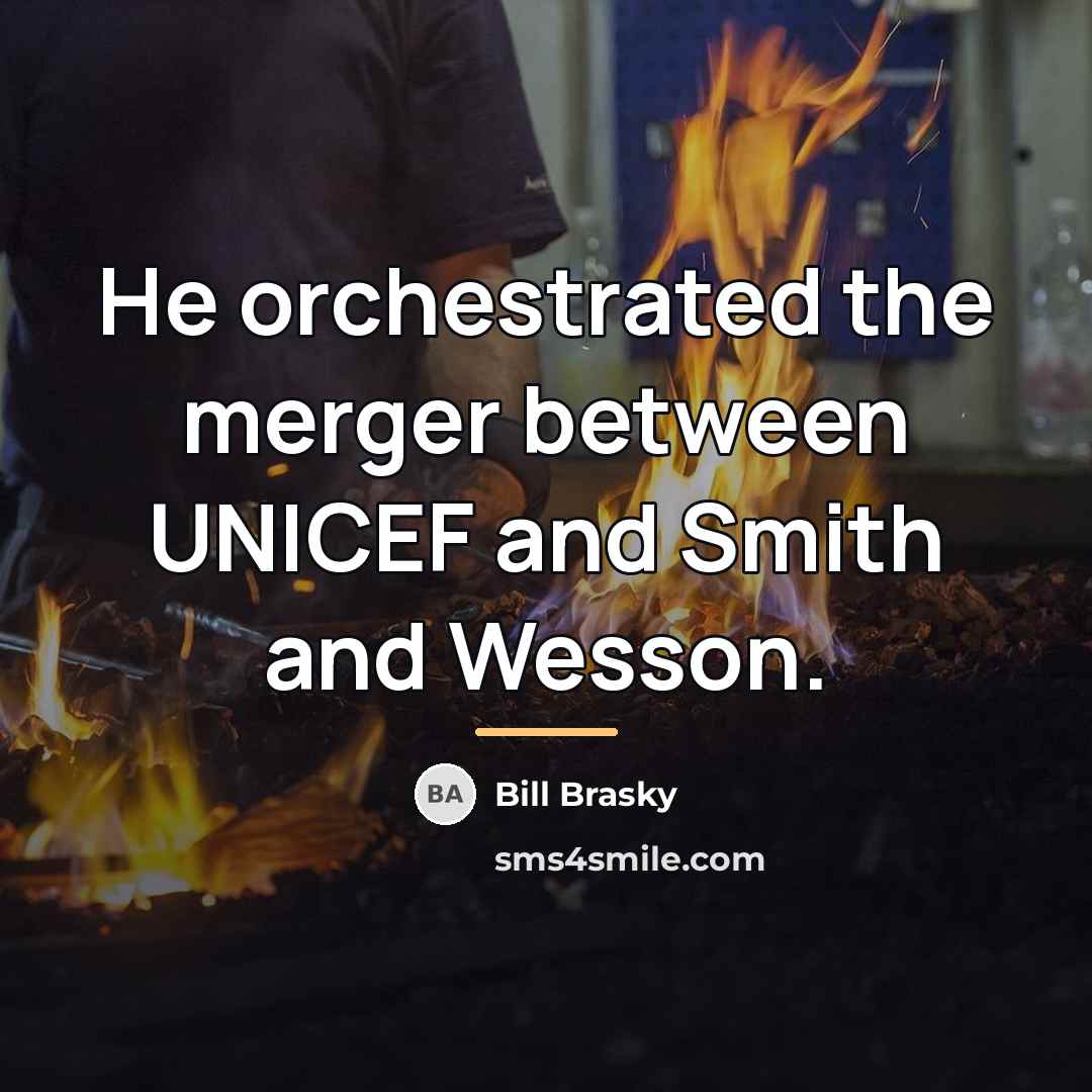 “He orchestrated the merger between UNICEF and Smith and Wesson.…” quote by Bill Brasky