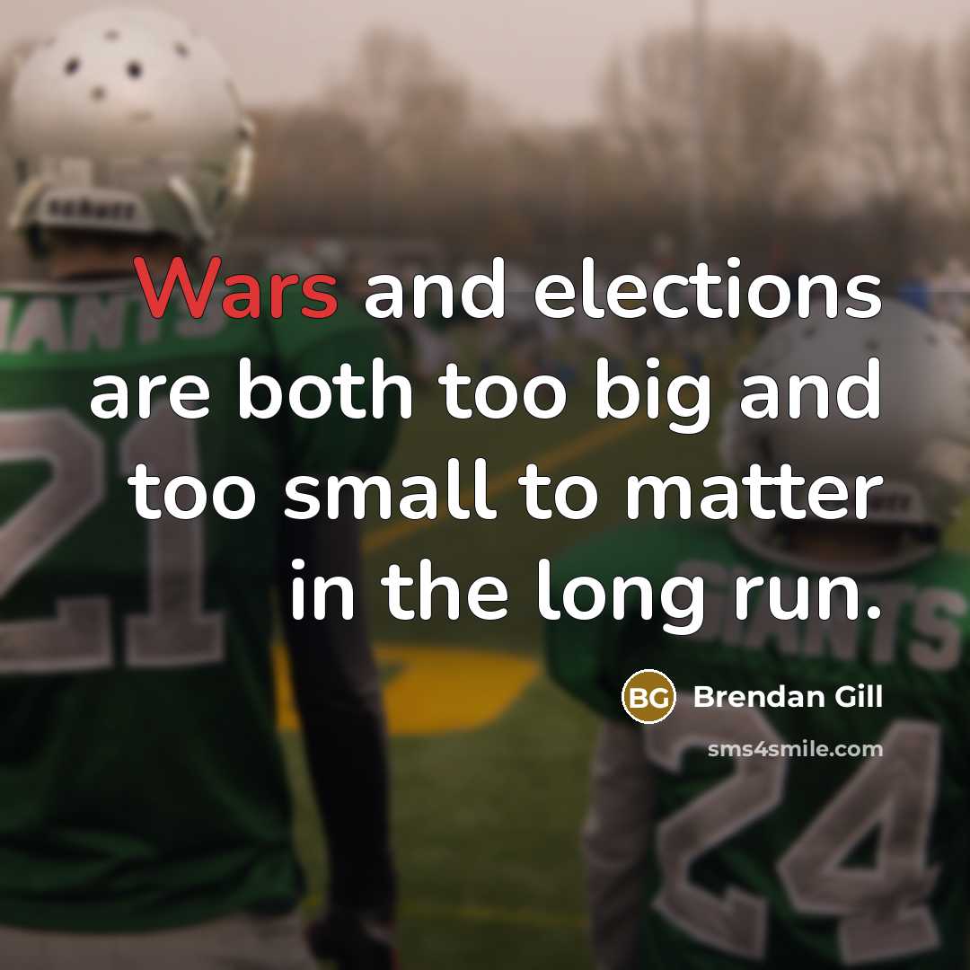 “Wars and elections are both too big and too small…” quote by Brendan Gill