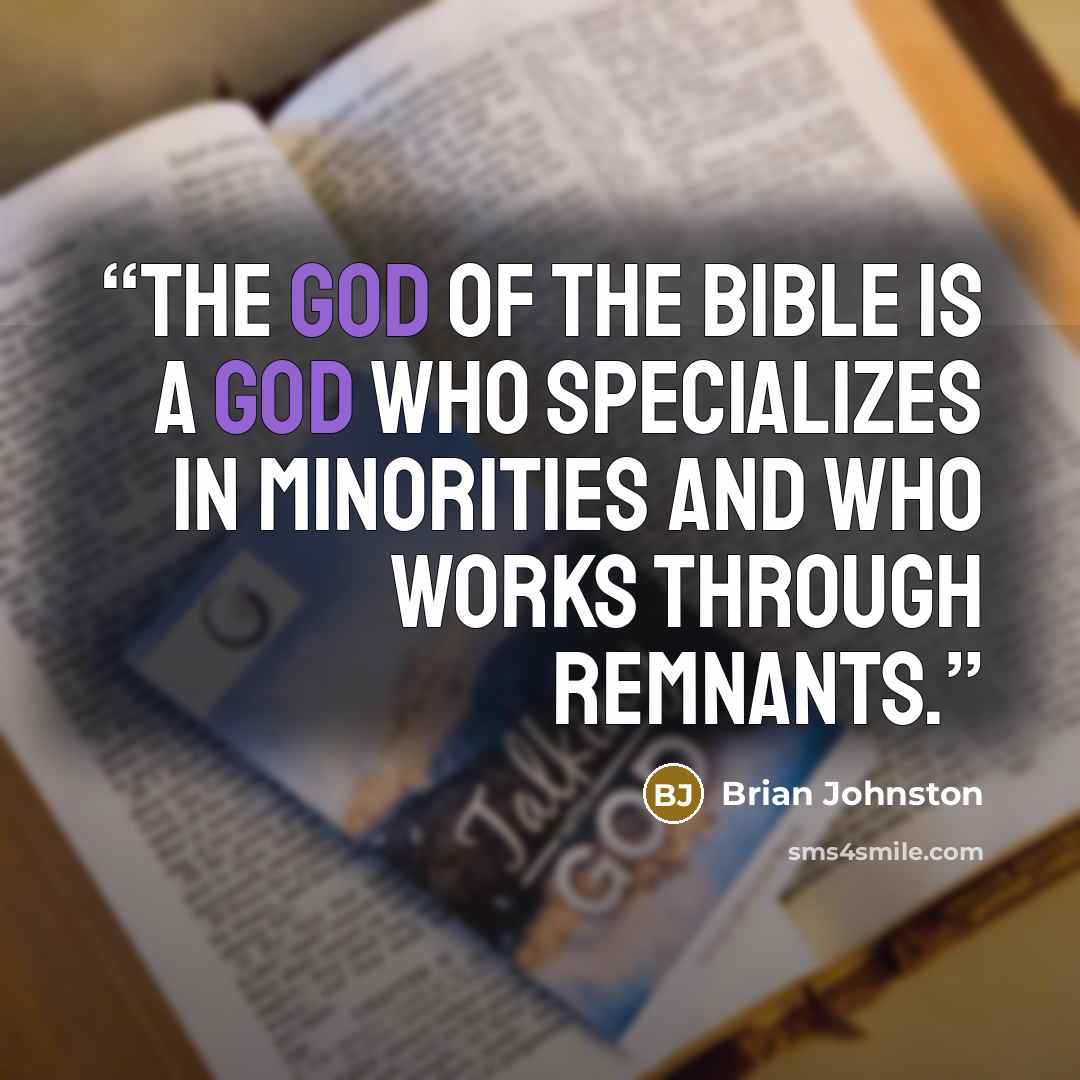 “The God of the Bible is a God who specializes in minorities and who works through remnants.” quote by Brian Johnston