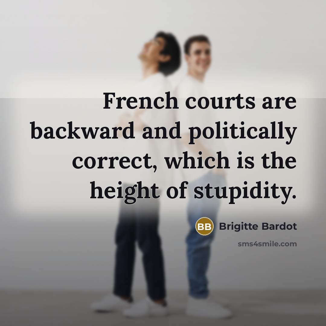 “French courts are backward and politically correct, which is the…” quote by Brigitte Bardot