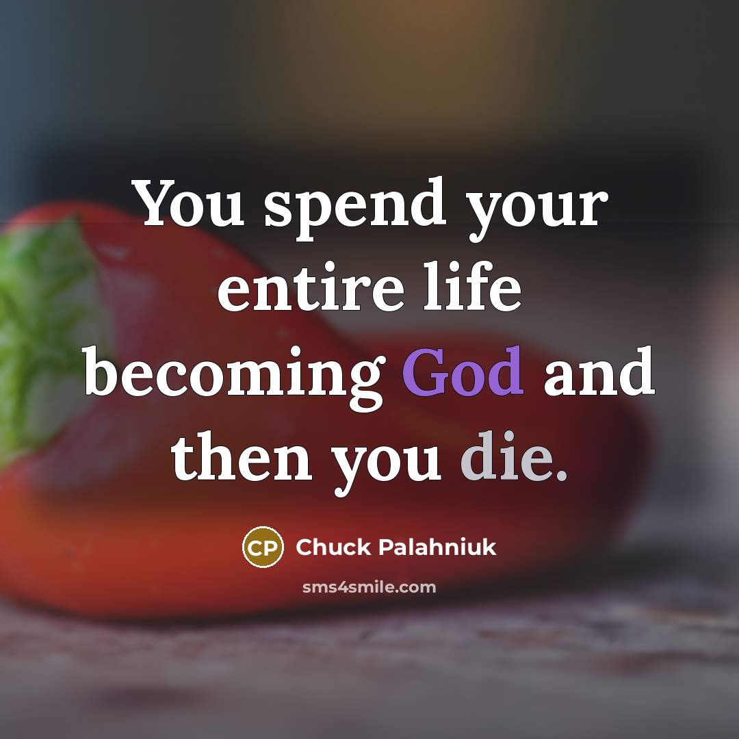 “You spend your entire life becoming God and then you die.” quote by Chuck Palahniuk
