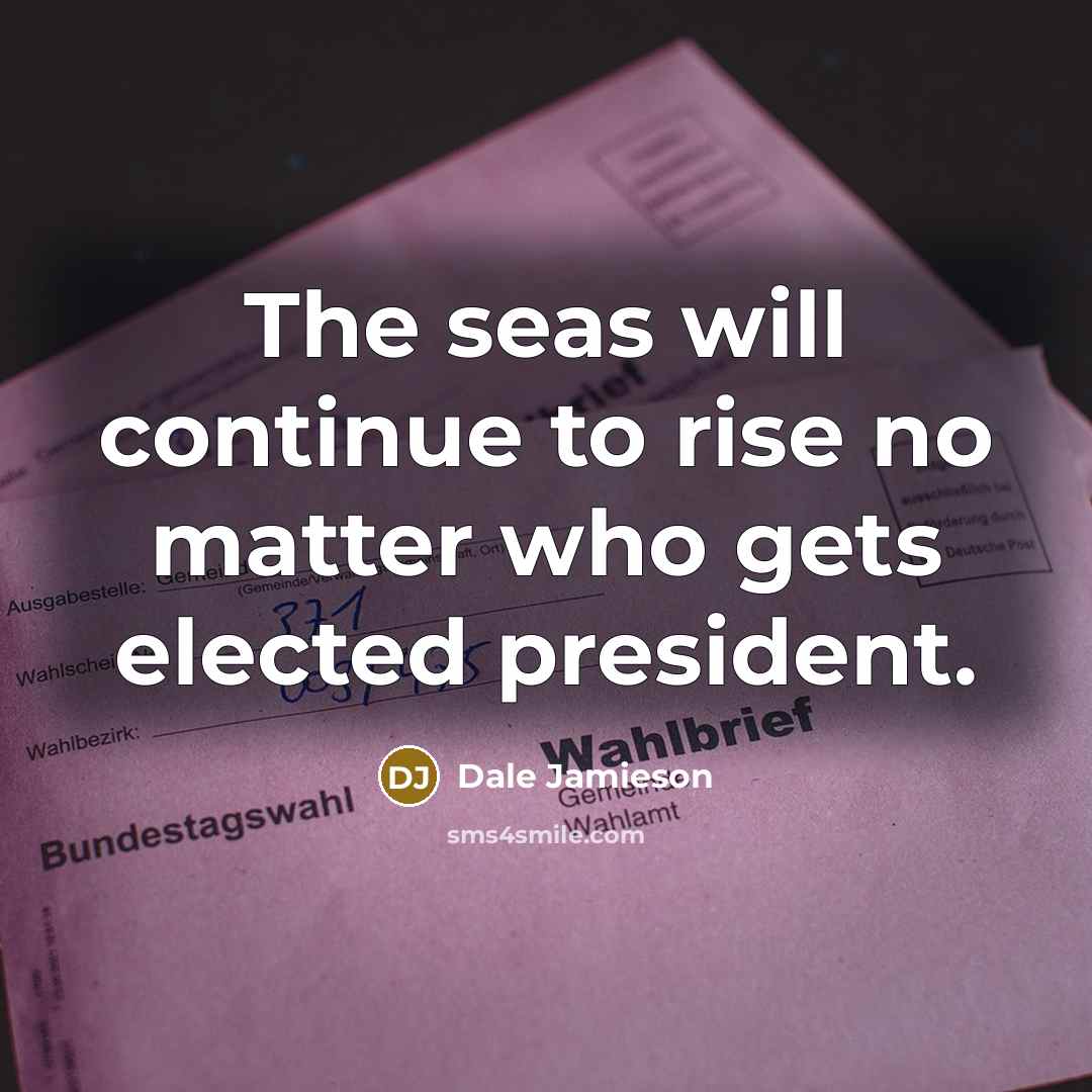 “The seas will continue to rise no matter who gets elected president.” quote by Dale Jamieson