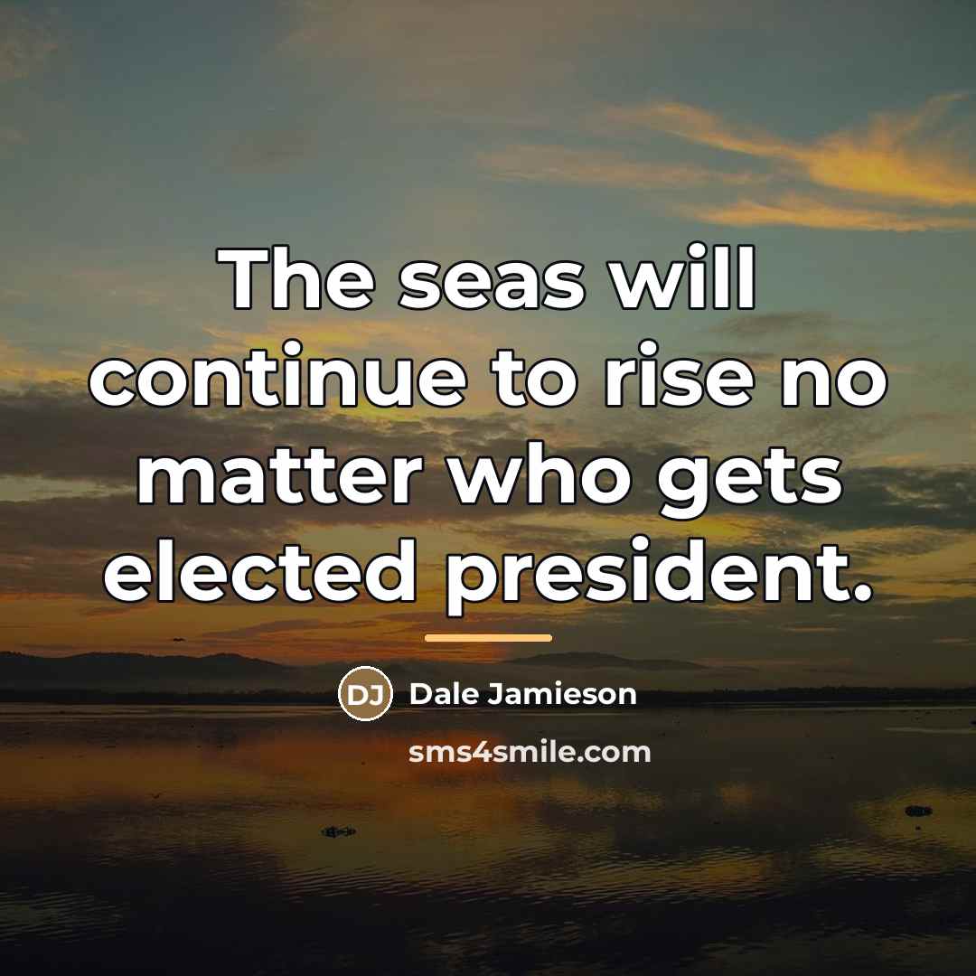 “The seas will continue to rise no matter who gets…” quote by Dale Jamieson