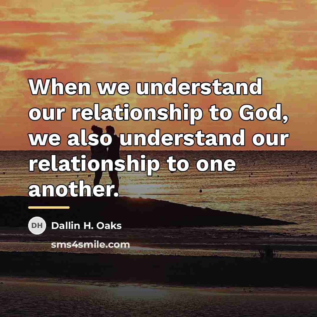 “When we understand our relationship to God, we also understand…” quote by Dallin H. Oaks