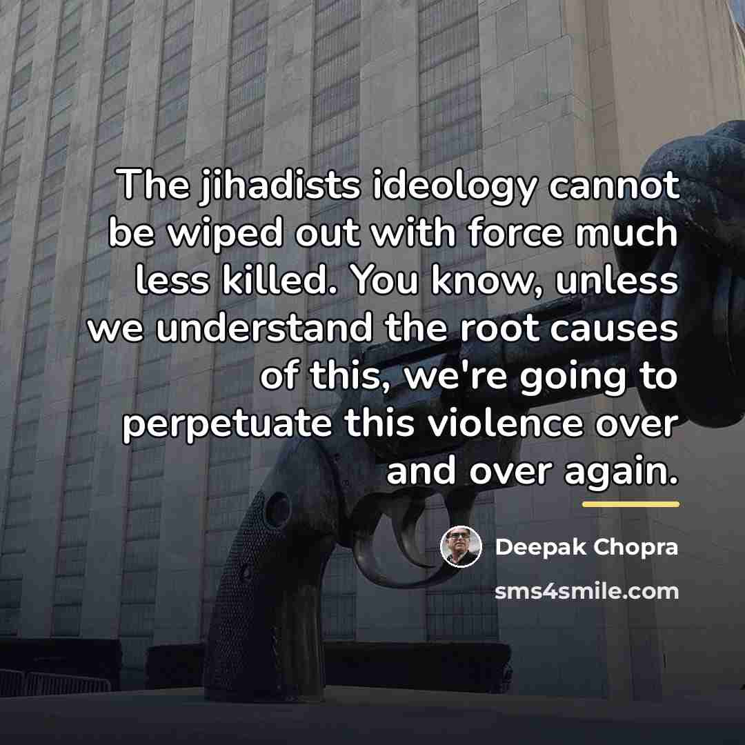 “The jihadists ideology cannot be wiped out with force much…” quote by Deepak Chopra