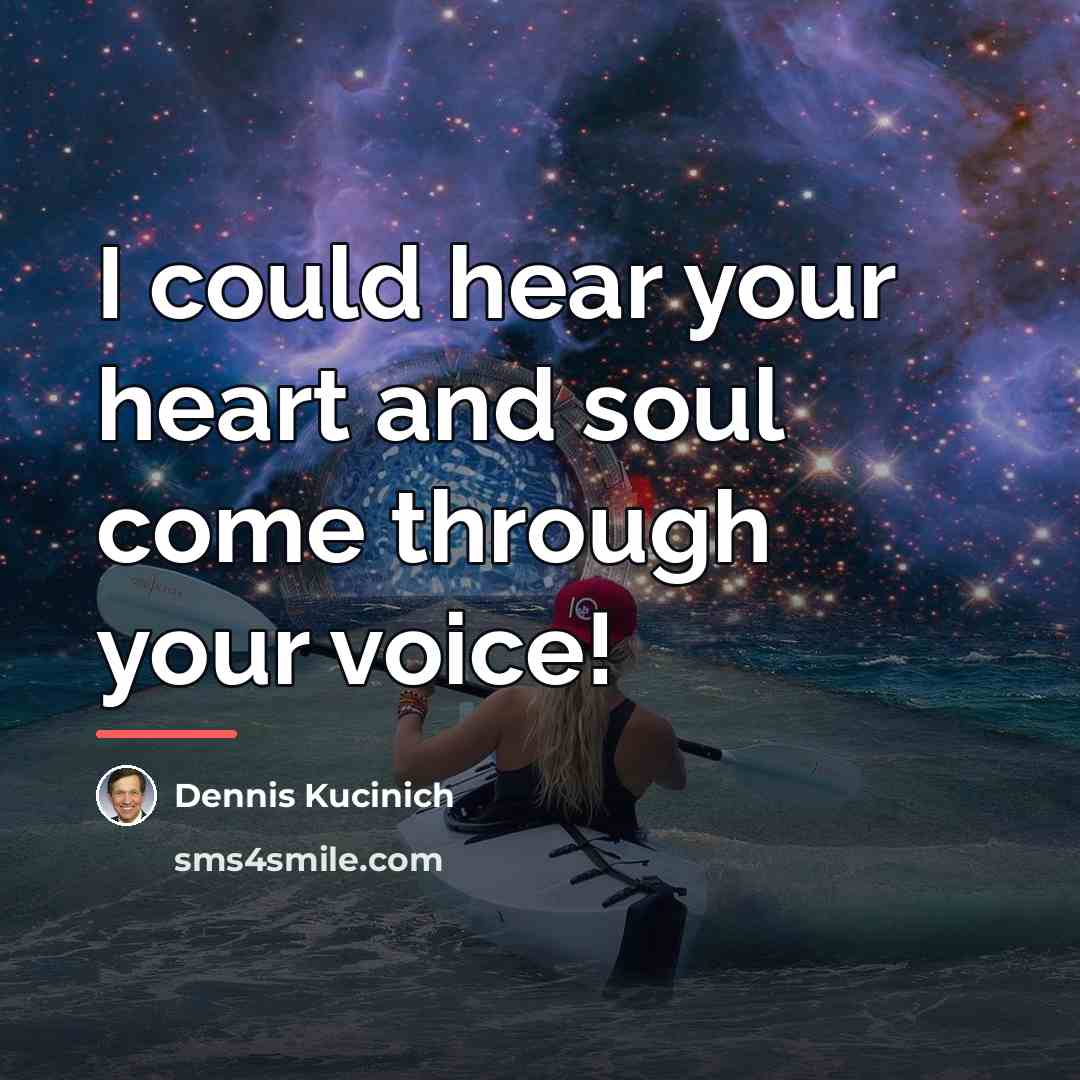 “I could hear your heart and soul come through your…” quote by Dennis Kucinich