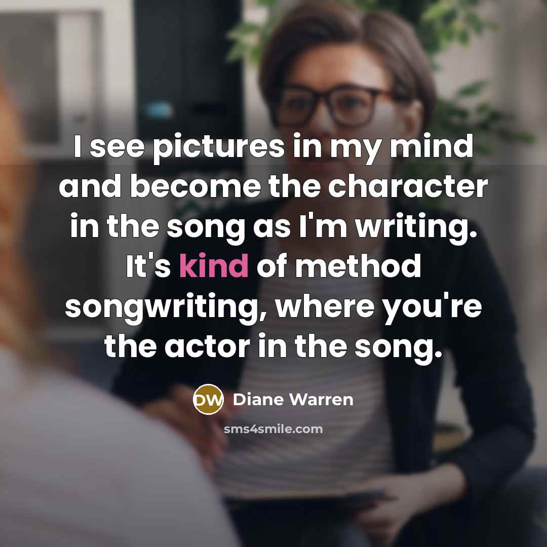 “I see pictures in my mind and become the character…” quote by Diane Warren