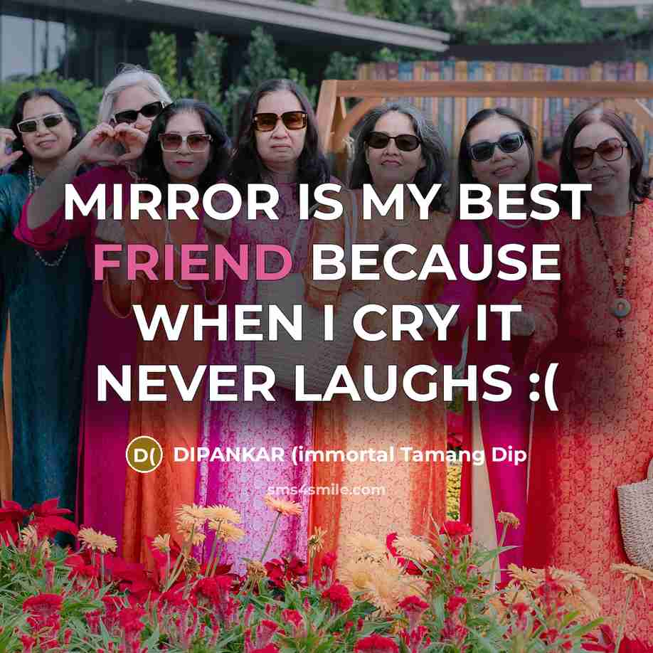 “MIRROR IS MY BEST FRIEND BECAUSE WHEN I CRY IT NEVER LAUGHS :(” quote by DIPANKAR (immortal Tamang Dip