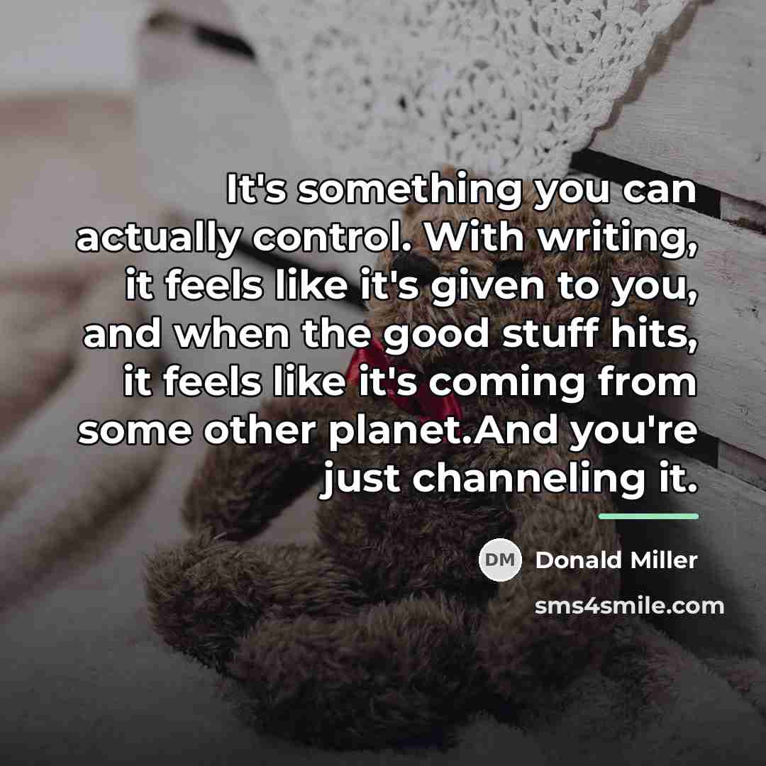“It's something you can actually control. With writing, it feels…” quote by Donald Miller