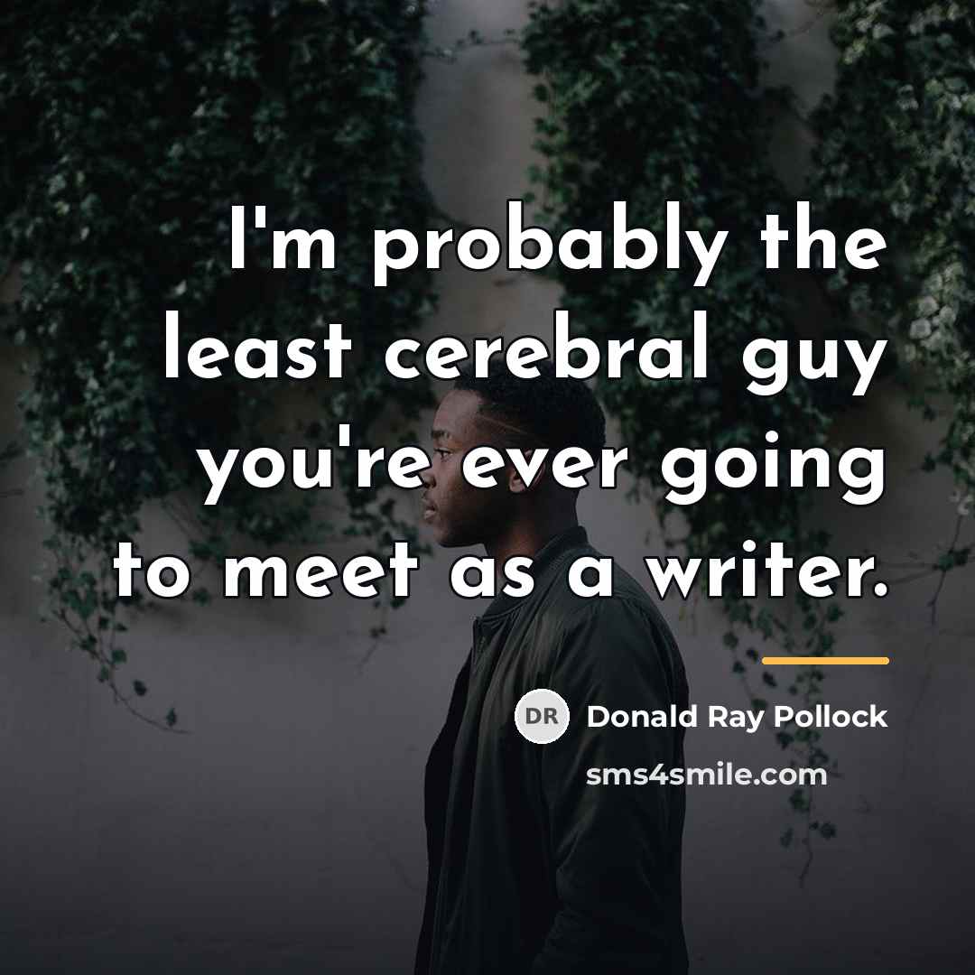“I'm probably the least cerebral guy you're ever going to…” quote by Donald Ray Pollock