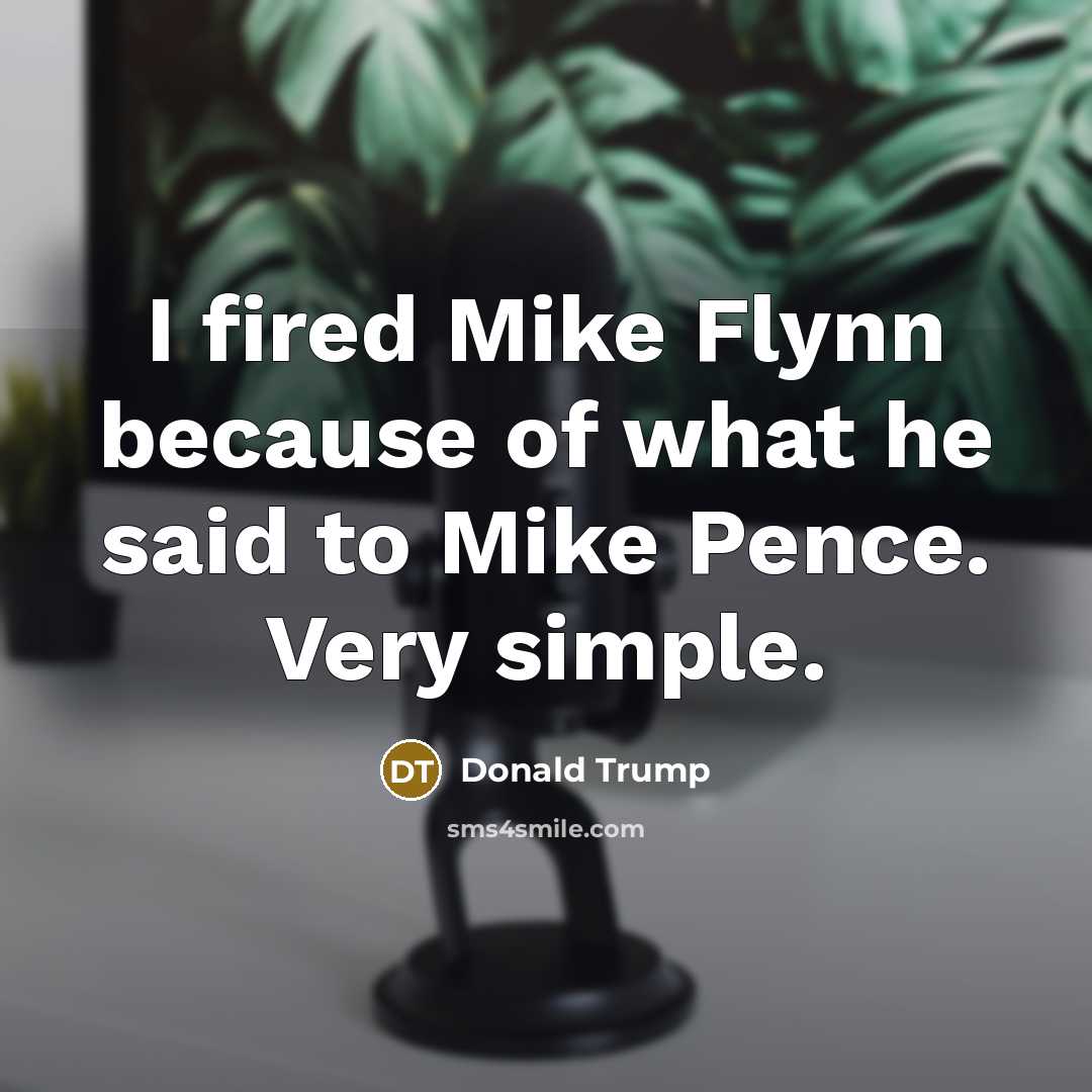 “I fired Mike Flynn because of what he said to…” quote by Donald Trump