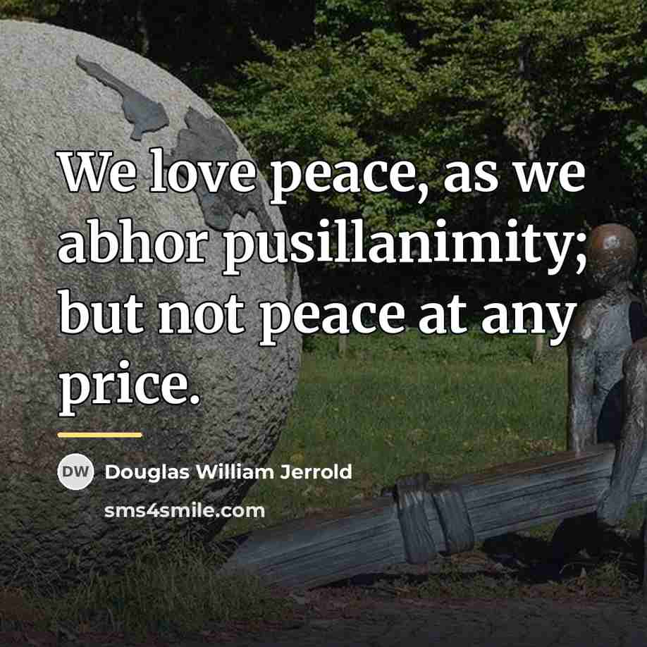 “We love peace, as we abhor pusillanimity; but not peace…” quote by Douglas William Jerrold