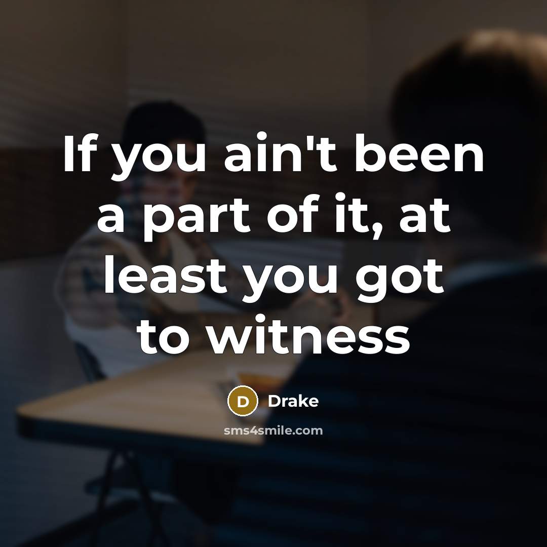“If you ain't been a part of it, at least you got to witness” quote by Drake